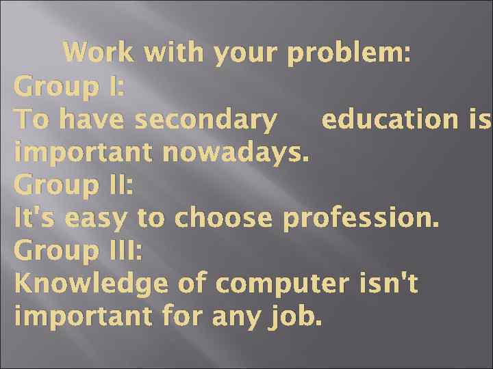 Work with your problem: Group I: To have secondary education is important nowadays. Group