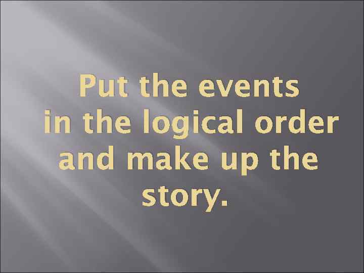 Put the events in the logical order and make up the story. 