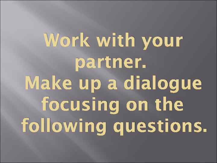 Work with your partner. Make up a dialogue focusing on the following questions. 
