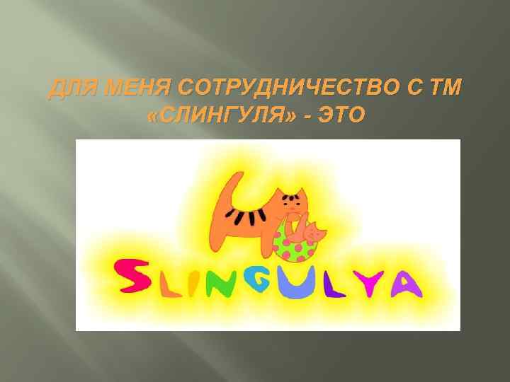 ДЛЯ МЕНЯ СОТРУДНИЧЕСТВО С ТМ «СЛИНГУЛЯ» - ЭТО 