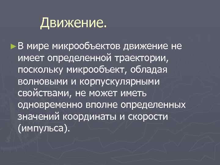 Движение. ►В мире микрообъектов движение не имеет определенной траектории, поскольку микрообъект, обладая волновыми и