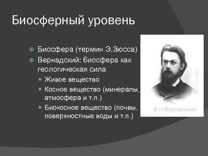 Биосферный уровень Биосфера (термин Э. Зюсса) Вернадский: биосфера как геологическая сила Живое вещество Косное