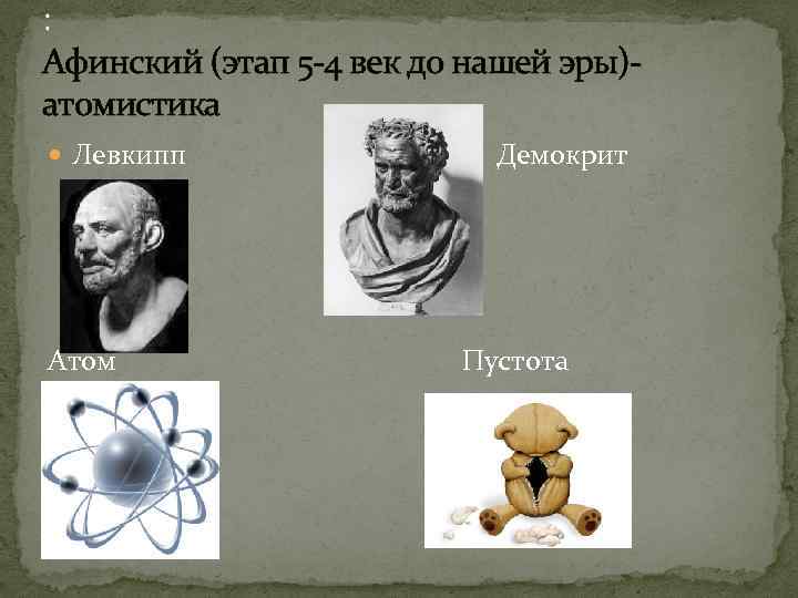 : Афинский (этап 5 -4 век до нашей эры)атомистика Левкипп Демокрит Атом Пустота 