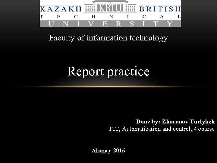 Faculty of information technology Report practice Done by: Zhuranov Turlybek FIT, Automatization and control,