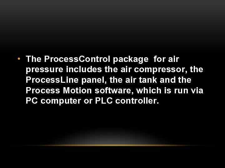  • The Process. Control package for air pressure includes the air compressor, the