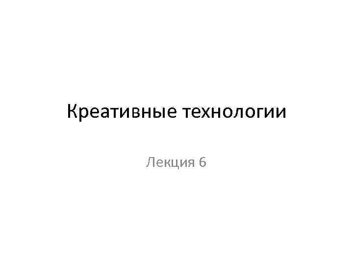 Креативные технологии Лекция 6 