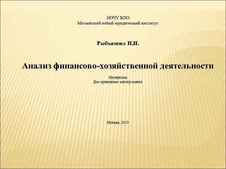 НОЧУ ВПО Московский новый юридический институт Рыбъянова Н. И. Анализ финансово-хозяйственной деятельности Материалы Для