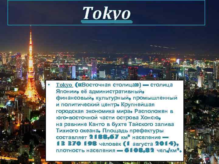 Tokyo • Tokyo ( «Восточная столица» ) — столица Японии, её административный, финансовый, культурный,