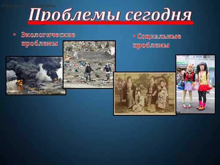 Социальные проблемы Проблемы сегодня • Экологические проблемы • Социальные проблемы 