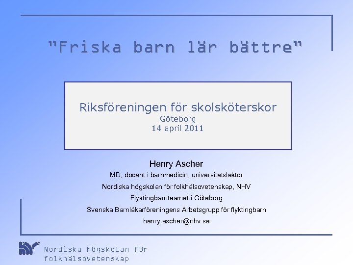 ”Friska barn lär bättre” Riksföreningen för skolsköterskor Göteborg 14 april 2011 Henry Ascher MD,