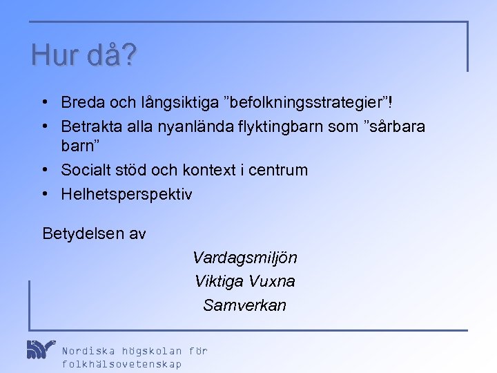 Hur då? • Breda och långsiktiga ”befolkningsstrategier”! • Betrakta alla nyanlända flyktingbarn som ”sårbara