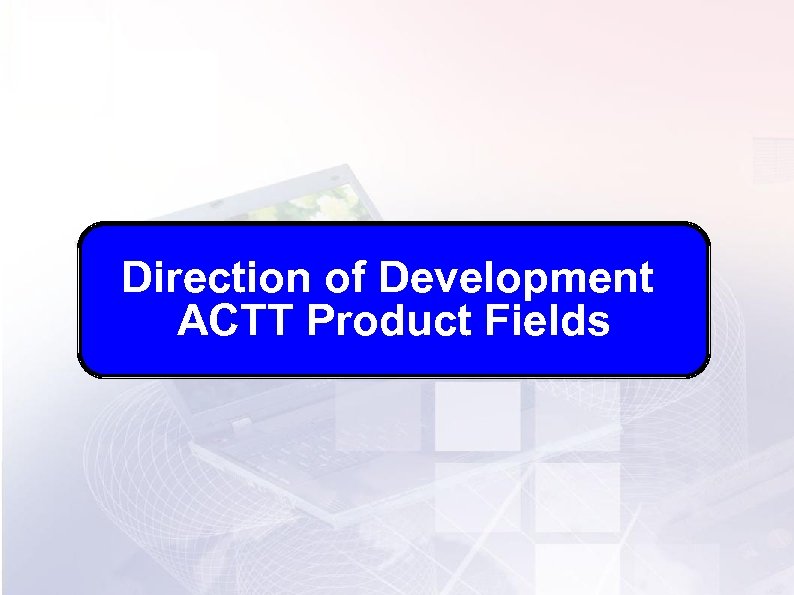 Direction of Development ACTT Product Fields 