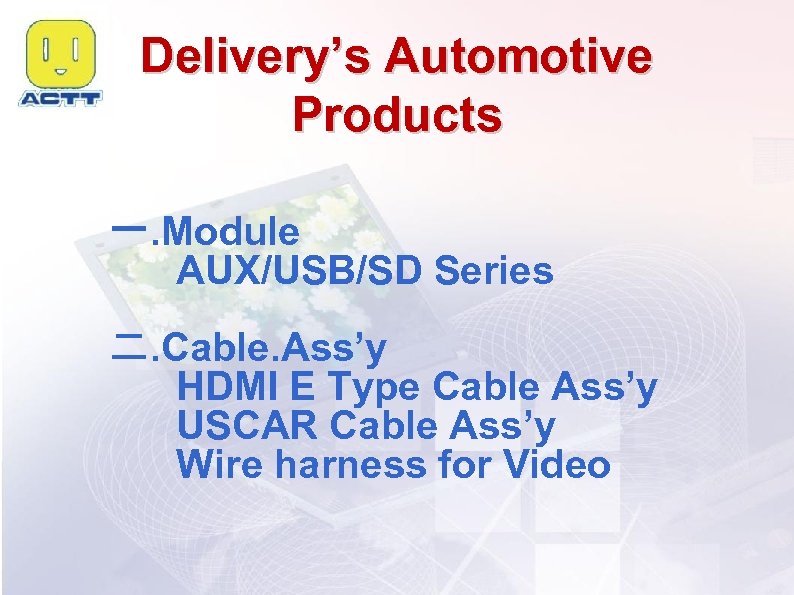 Delivery’s Automotive Products 一. Module AUX/USB/SD Series 二. Cable. Ass’y HDMI E Type Cable