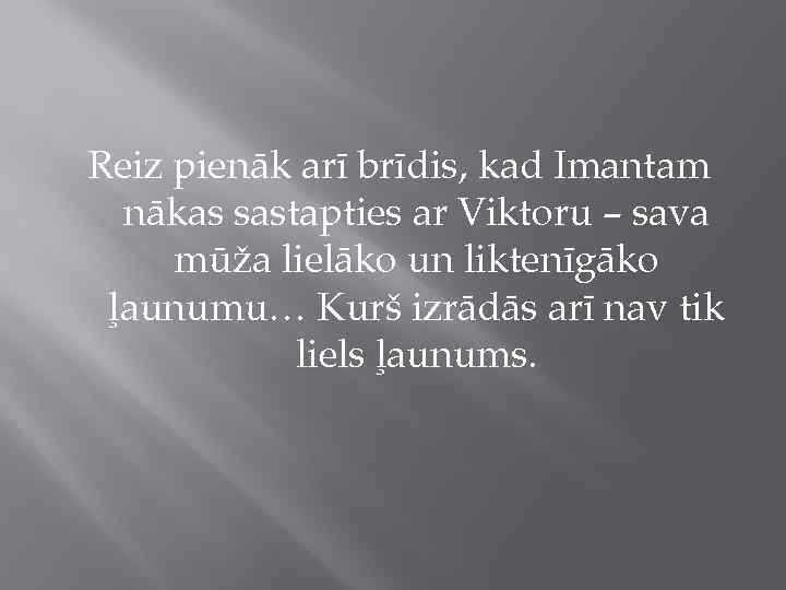 Reiz pienāk arī brīdis, kad Imantam nākas sastapties ar Viktoru – sava mūža lielāko