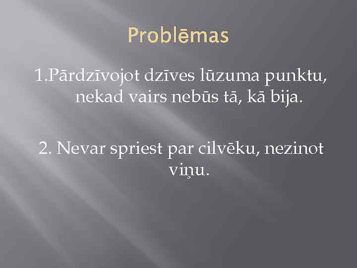 Problēmas 1. Pārdzīvojot dzīves lūzuma punktu, nekad vairs nebūs tā, kā bija. 2. Nevar