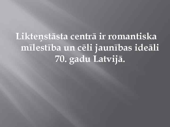 Likteņstāsta centrā ir romantiska mīlestība un cēli jaunības ideāli 70. gadu Latvijā. 