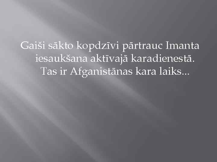 Gaiši sākto kopdzīvi pārtrauc Imanta iesaukšana aktīvajā karadienestā. Tas ir Afganistānas kara laiks. .