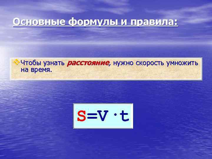 Основные формулы и правила: v Чтобы узнать расстояние, нужно скорость умножить на время. S=V·t