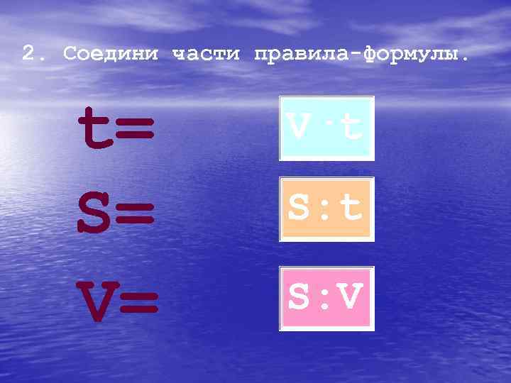 2. Соедини части правила-формулы. t= S= V= V·t S: V 