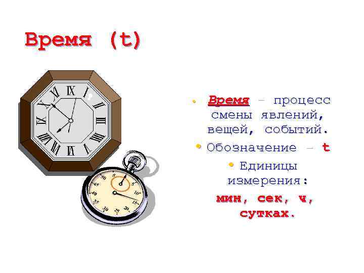 Время (t) Время – процесс смены явлений, вещей, событий. • Обозначение - t •