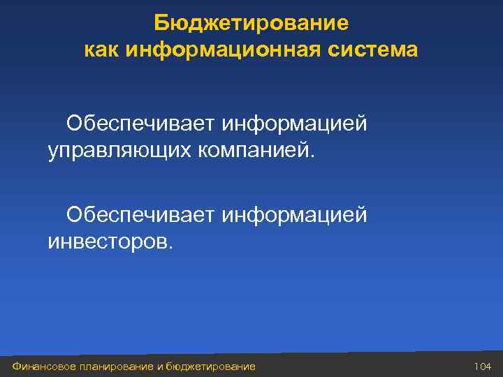 Бюджетирование как информационная система Обеспечивает информацией управляющих компанией. Обеспечивает информацией инвесторов. Финансовое планирование и