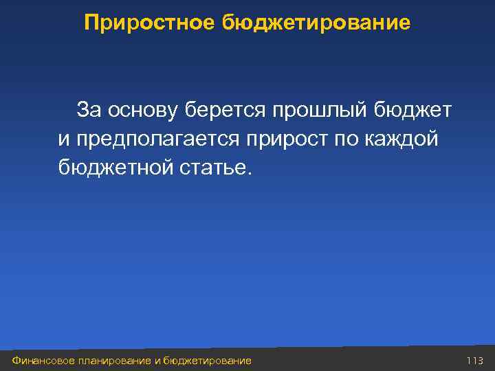 Приростное бюджетирование За основу берется прошлый бюджет и предполагается прирост по каждой бюджетной статье.