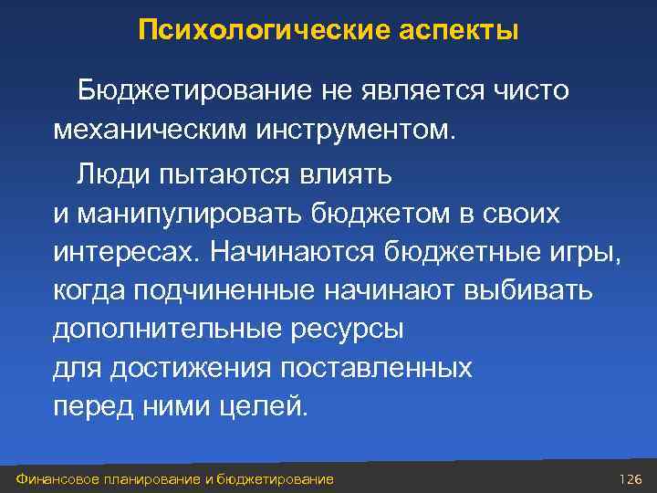 Психологические аспекты Бюджетирование не является чисто механическим инструментом. Люди пытаются влиять и манипулировать бюджетом