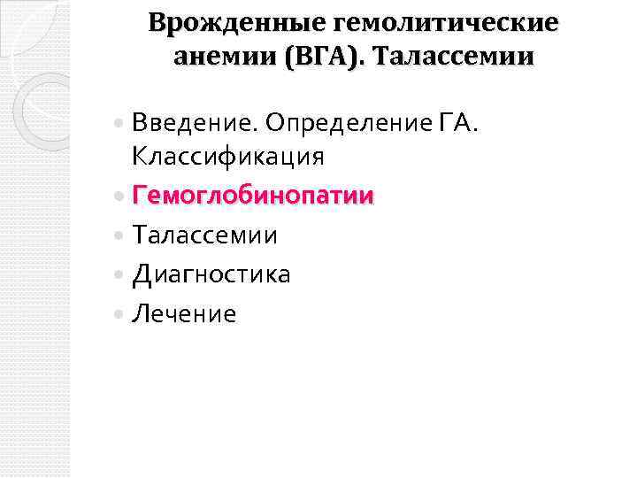 Врожденные гемолитические анемии (ВГА). Талассемии Введение. Определение ГА. Классификация Гемоглобинопатии Талассемии Диагностика Лечение 