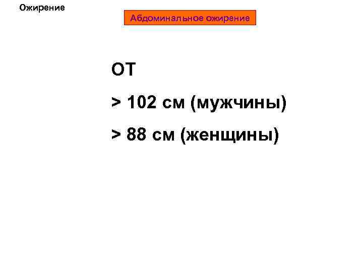 Ожирение Абдоминальное ожирение ОТ > 102 см (мужчины) > 88 см (женщины) 