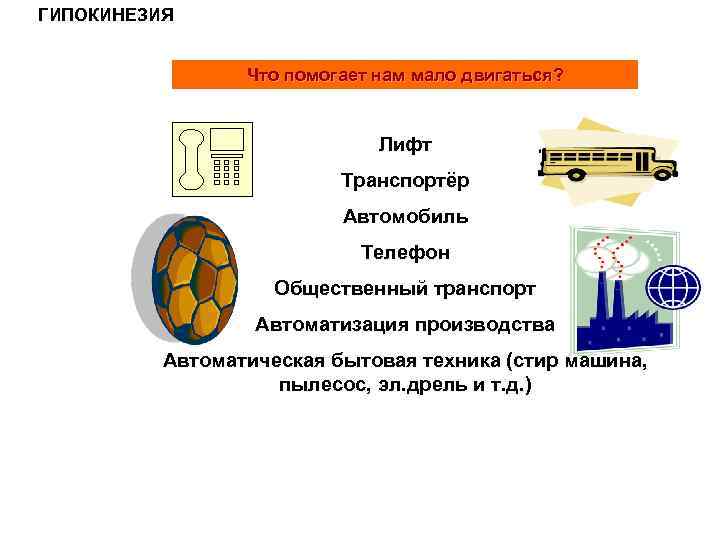 ГИПОКИНЕЗИЯ Что помогает нам мало двигаться? Лифт Транспортёр Автомобиль Телефон Общественный транспорт Автоматизация производства