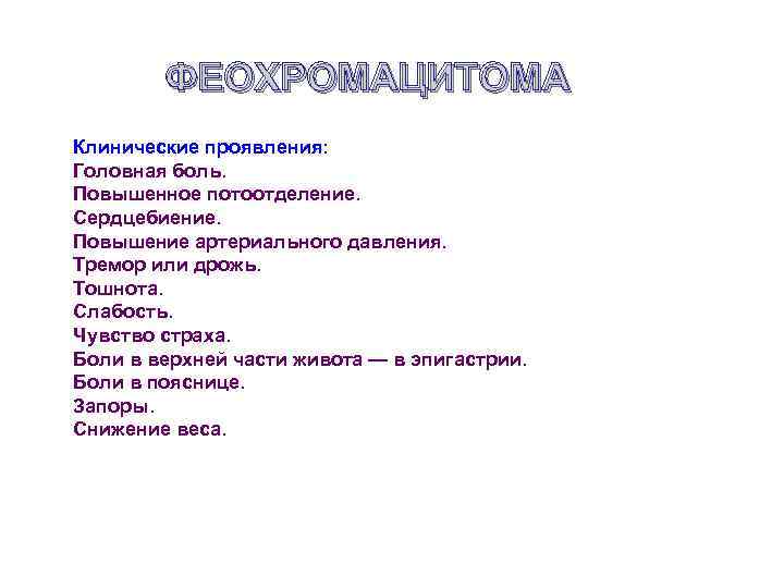 ФЕОХРОМАЦИТОМА Клинические проявления: Головная боль. Повышенное потоотделение. Сердцебиение. Повышение артериального давления. Тремор или дрожь.