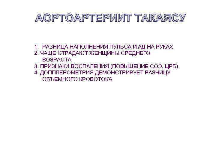 АОРТОАРТЕРИИТ ТАКАЯСУ 1. РАЗНИЦА НАПОЛНЕНИЯ ПУЛЬСА И АД НА РУКАХ 2. ЧАЩЕ СТРАДАЮТ ЖЕНЩИНЫ