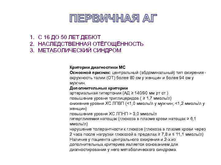 ПЕРВИЧНАЯ АГ 1. С 16 ДО 50 ЛЕТ ДЕБЮТ 2. НАСЛЕДСТВЕННАЯ ОТЁГОЩЁННОСТЬ 3. МЕТАБОЛИЧЕСКИЙ