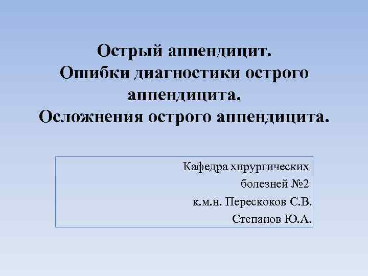 Острый аппендицит. Ошибки диагностики острого аппендицита. Осложнения острого аппендицита. Кафедра хирургических болезней № 2