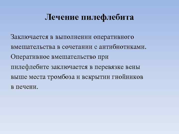 Лечение пилефлебита Заключается в выполнении оперативного вмешательства в сочетании с антибиотиками. Оперативное вмешательство при