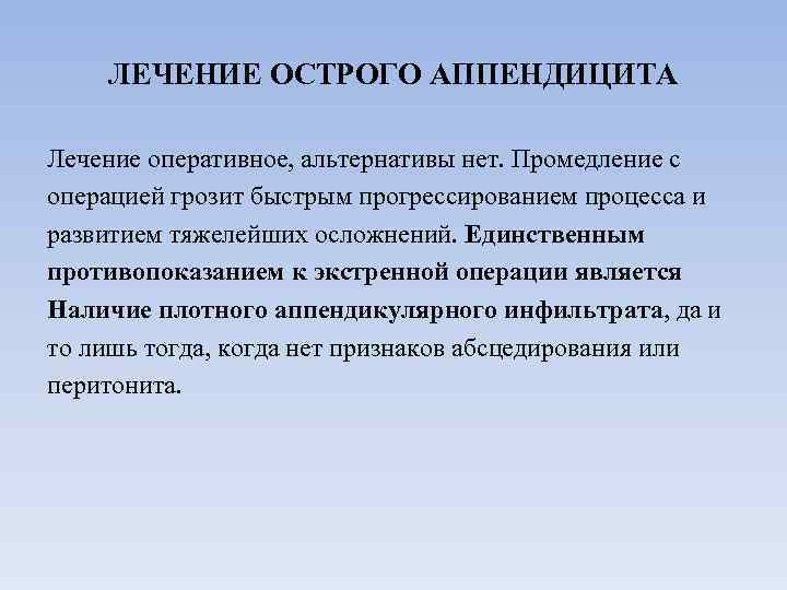 ЛЕЧЕНИЕ ОСТРОГО АППЕНДИЦИТА Лечение оперативное, альтернативы нет. Промедление с операцией грозит быстрым прогрессированием процесса