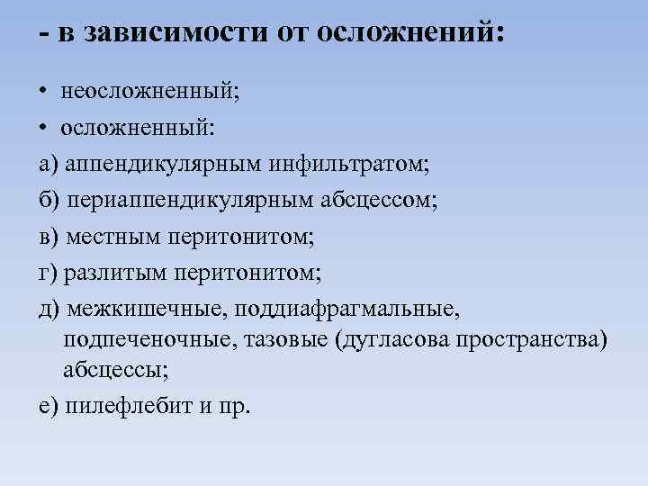 - в зависимости от осложнений: • неосложненный; • осложненный: а) аппендикулярным инфильтратом; б) периаппендикулярным