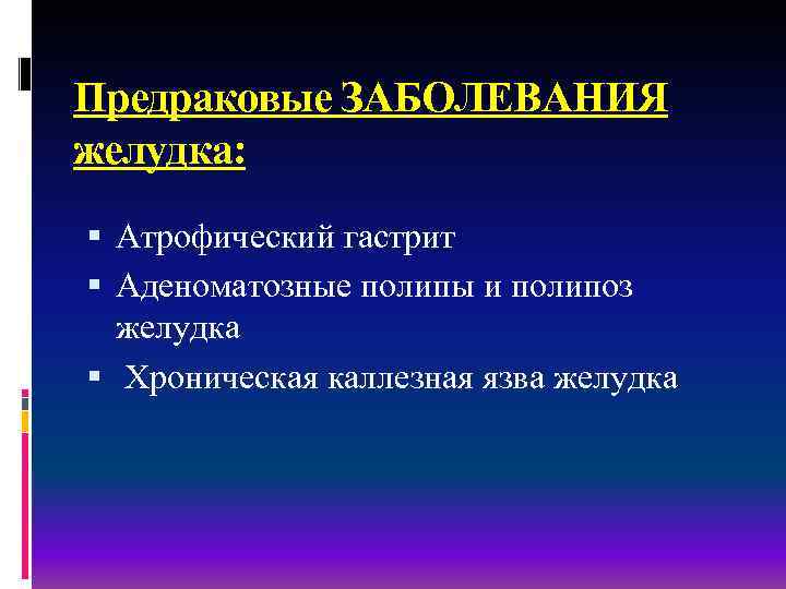 Предраковые ЗАБОЛЕВАНИЯ желудка: Атрофический гастрит Аденоматозные полипы и полипоз желудка Хроническая каллезная язва желудка