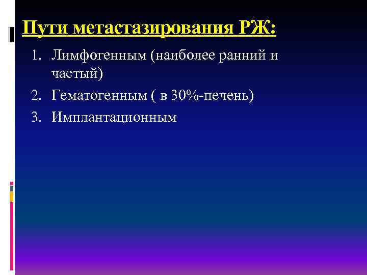 Пути метастазирования РЖ: 1. Лимфогенным (наиболее ранний и частый) 2. Гематогенным ( в 30%-печень)
