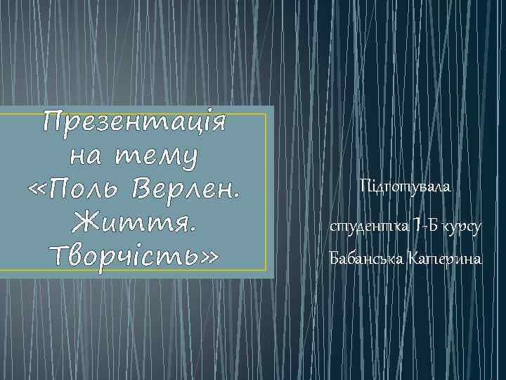 Презентація на тему «Поль Верлен. Життя. Творчість» Підготувала 1 студентка -Б курсу Бабанська Катерина