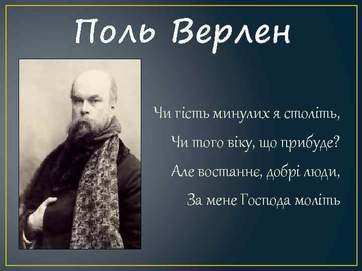 Поль Верлен Чи гість минулих я століть, Чи того віку, що прибуде? Але востаннє,