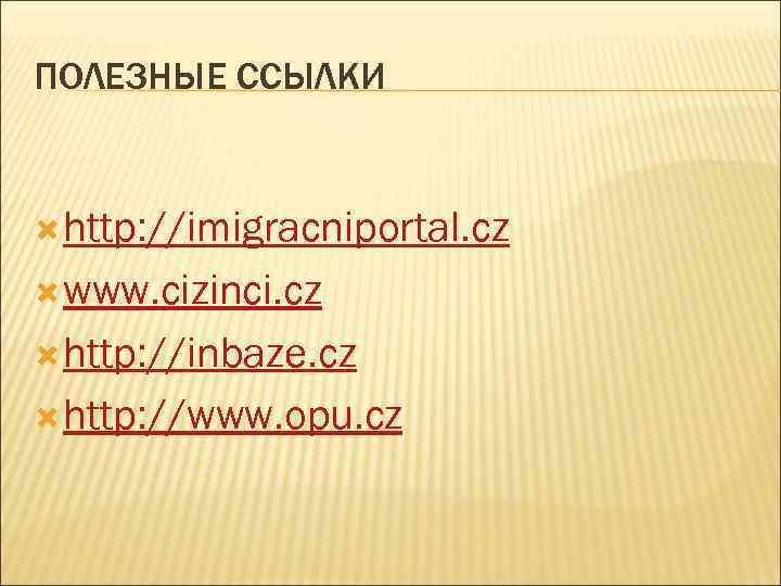 ПОЛЕЗНЫЕ ССЫЛКИ http: //imigracniportal. cz www. cizinci. cz http: //inbaze. cz http: //www. opu.