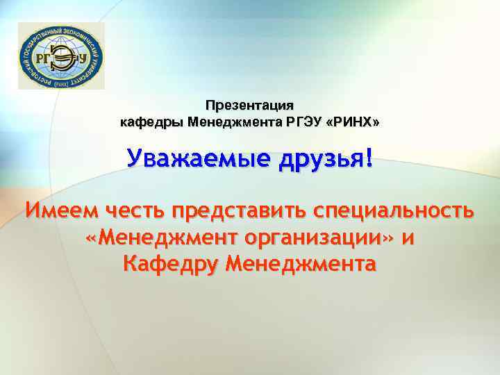 Презентация кафедры Менеджмента РГЭУ «РИНХ» Уважаемые друзья! Имеем честь представить специальность «Менеджмент организации» и