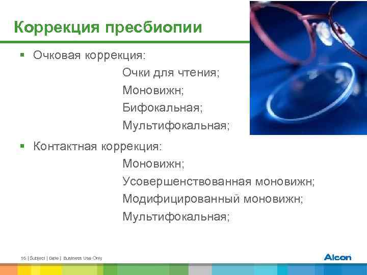 Коррекция пресбиопии § Очковая коррекция: Очки для чтения; Моновижн; Бифокальная; Мультифокальная; § Контактная коррекция: