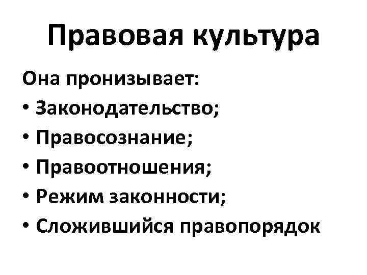 Правовая культура Она пронизывает: • Законодательство; • Правосознание; • Правоотношения; • Режим законности; •