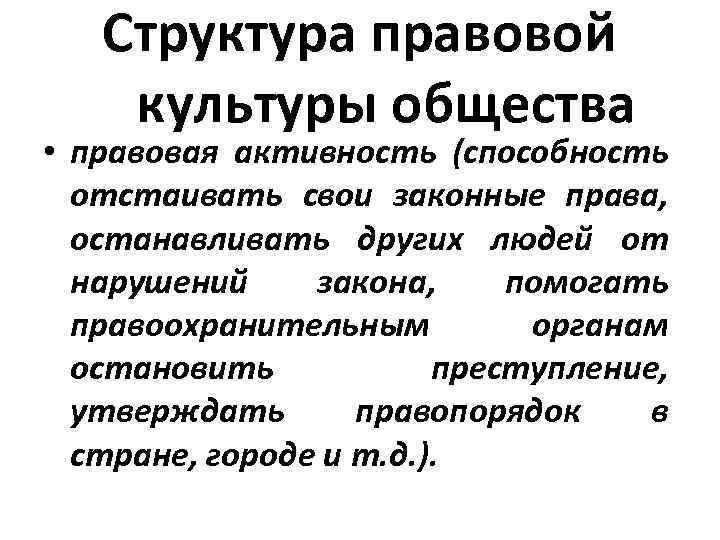 Структура правовой культуры общества • правовая активность (способность отстаивать свои законные права, останавливать других