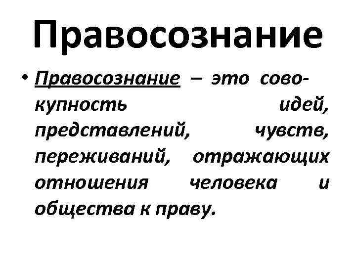 Правосознание • Правосознание – это сово- купность идей, представлений, чувств, переживаний, отражающих отношения человека