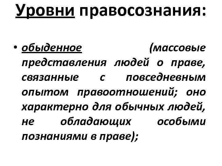 Уровни правосознания: • обыденное (массовые представления людей о праве, связанные с повседневным опытом правоотношений;