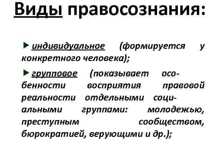 Виды правосознания: индивидуальное (формируется у конкретного человека); групповое (показывает осо- бенности восприятия правовой реальности