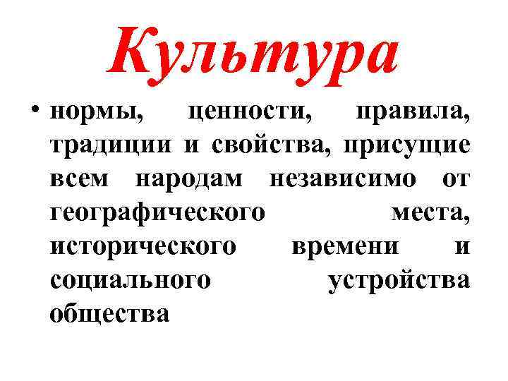 Культура • нормы, ценности, правила, традиции и свойства, присущие всем народам независимо от географического